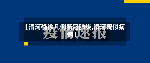 【清河确诊几例新冠肺炎,清河疑似病例】-第3张图片