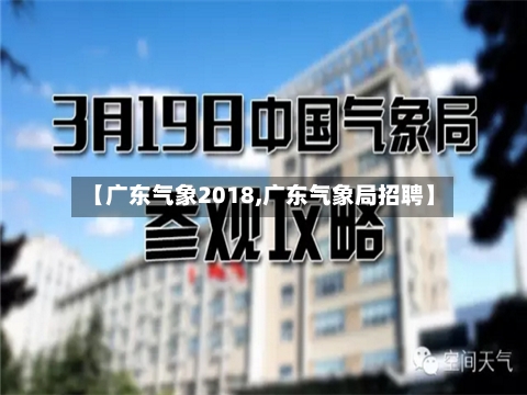 【广东气象2018,广东气象局招聘】-第2张图片
