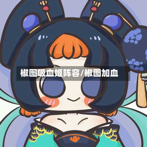椒图吸血姬阵容/椒图加血-第2张图片