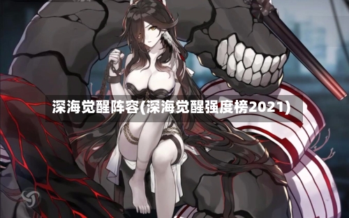 深海觉醒阵容(深海觉醒强度榜2021)-第2张图片