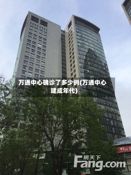万通中心确诊了多少例(万通中心建成年代)