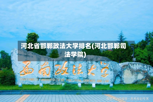 河北省邯郸政法大学排名(河北邯郸司法学院)
