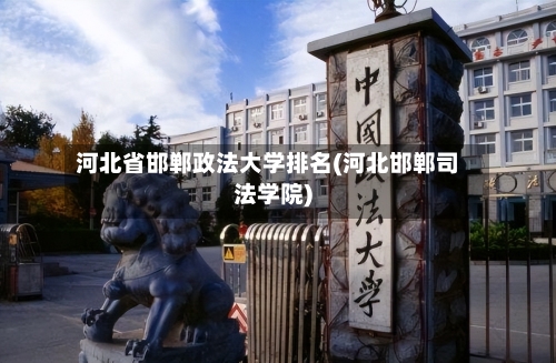 河北省邯郸政法大学排名(河北邯郸司法学院)-第3张图片
