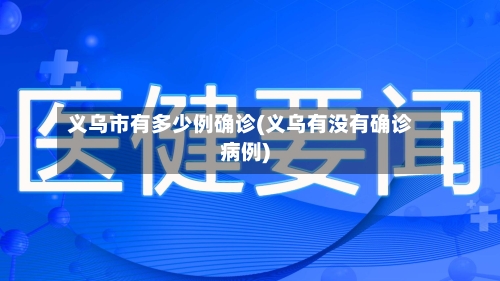 义乌市有多少例确诊(义乌有没有确诊病例)-第2张图片