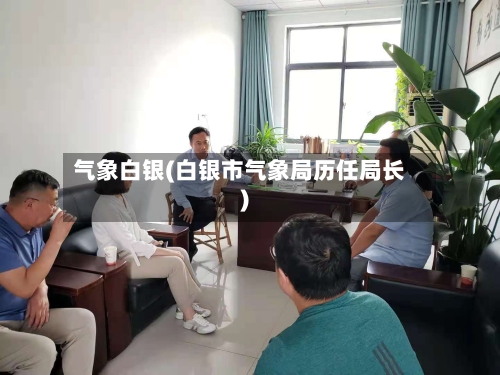 气象白银(白银市气象局历任局长)